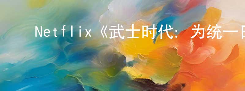 影视迷陈江元的个人博客,Netflix《武士时代:为统一日本而战》迅雷下载/在线观看/百度云-犯罪/历史载-美剧天堂